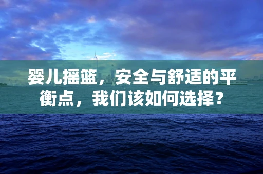 婴儿摇篮，安全与舒适的平衡点，我们该如何选择？