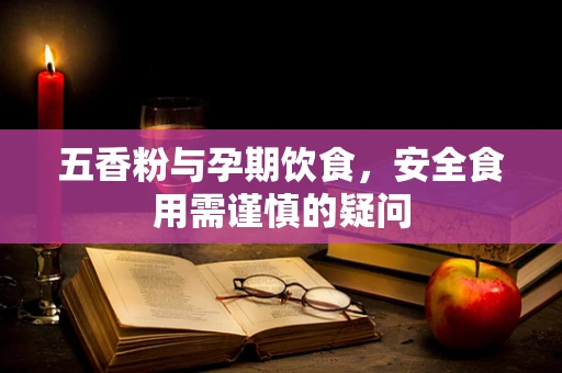 五香粉与孕期饮食，安全食用需谨慎的疑问