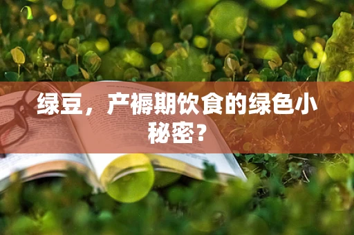 绿豆，产褥期饮食的绿色小秘密？