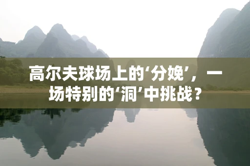 高尔夫球场上的‘分娩’，一场特别的‘洞’中挑战？