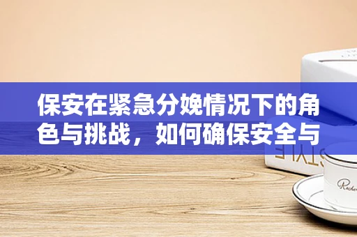 保安在紧急分娩情况下的角色与挑战，如何确保安全与效率的平衡？