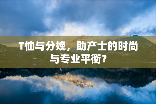 T恤与分娩，助产士的时尚与专业平衡？