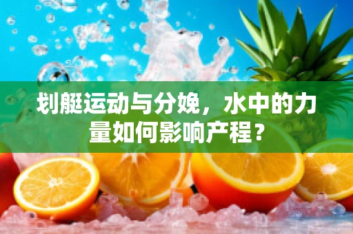 划艇运动与分娩，水中的力量如何影响产程？