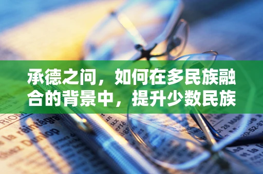 承德之问，如何在多民族融合的背景中，提升少数民族孕产妇的分娩体验？