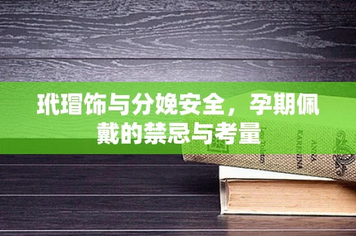 玳瑁饰与分娩安全，孕期佩戴的禁忌与考量