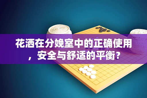 花洒在分娩室中的正确使用，安全与舒适的平衡？