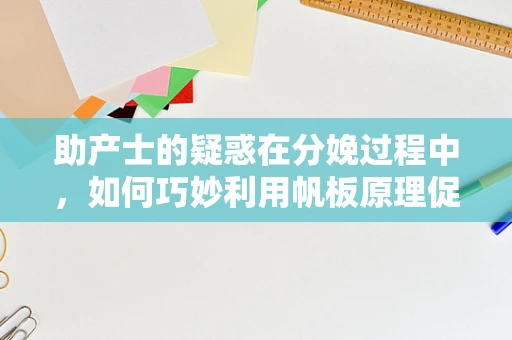 助产士的疑惑在分娩过程中，如何巧妙利用帆板原理促进自然分娩？