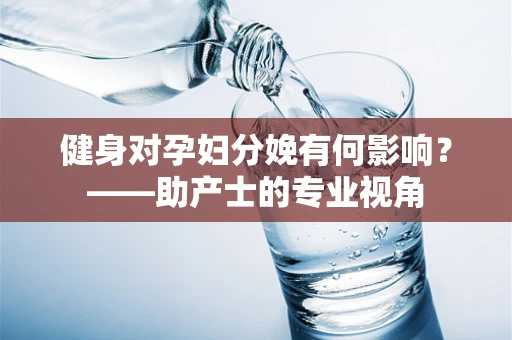 健身对孕妇分娩有何影响？——助产士的专业视角