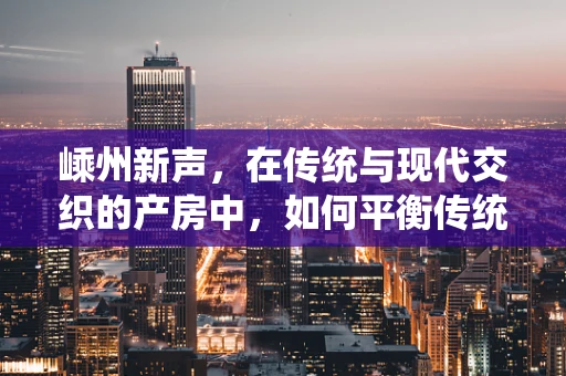 嵊州新声，在传统与现代交织的产房中，如何平衡传统分娩习俗与科学助产？