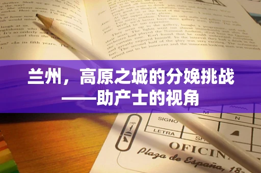 兰州，高原之城的分娩挑战——助产士的视角