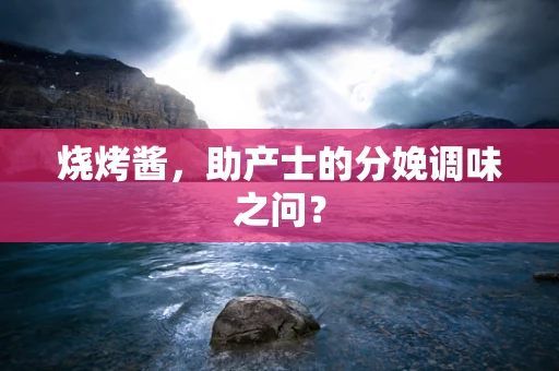 烧烤酱，助产士的分娩调味之问？