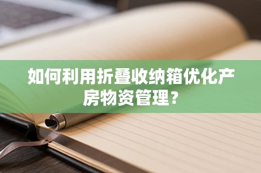 如何利用折叠收纳箱优化产房物资管理？