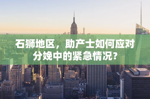 石狮地区，助产士如何应对分娩中的紧急情况？