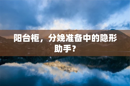 阳台柜，分娩准备中的隐形助手？