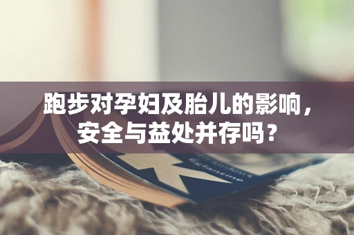 跑步对孕妇及胎儿的影响，安全与益处并存吗？