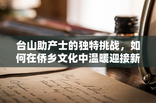 台山助产士的独特挑战，如何在侨乡文化中温暖迎接新生命？