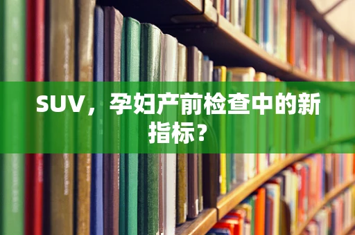 SUV，孕妇产前检查中的新指标？