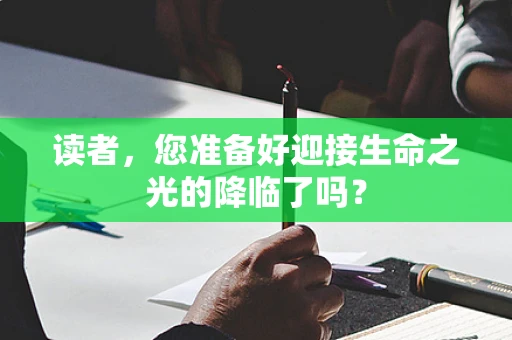 读者，您准备好迎接生命之光的降临了吗？