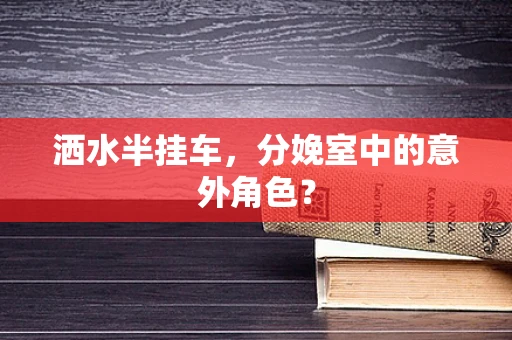 洒水半挂车，分娩室中的意外角色？