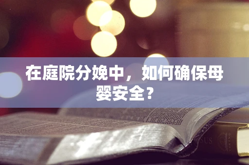 在庭院分娩中，如何确保母婴安全？