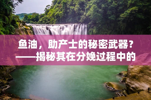 鱼油，助产士的秘密武器？——揭秘其在分娩过程中的潜在益处