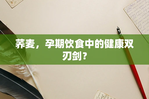 荞麦，孕期饮食中的健康双刃剑？