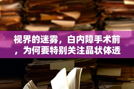 视界的迷雾，白内障手术前，为何要特别关注晶状体透明度？