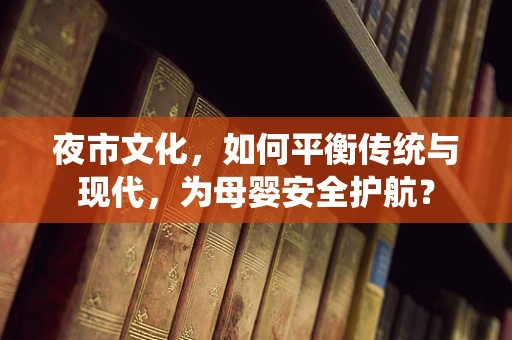 夜市文化，如何平衡传统与现代，为母婴安全护航？