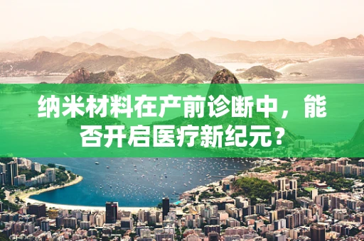 纳米材料在产前诊断中，能否开启医疗新纪元？