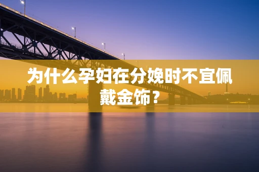 为什么孕妇在分娩时不宜佩戴金饰？