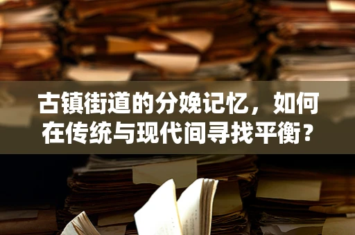 古镇街道的分娩记忆，如何在传统与现代间寻找平衡？