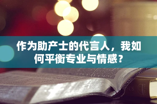 作为助产士的代言人，我如何平衡专业与情感？