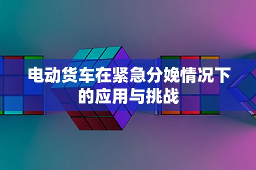 电动货车在紧急分娩情况下的应用与挑战