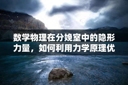 数学物理在分娩室中的隐形力量，如何利用力学原理优化产程？