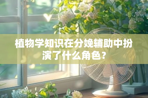 植物学知识在分娩辅助中扮演了什么角色？