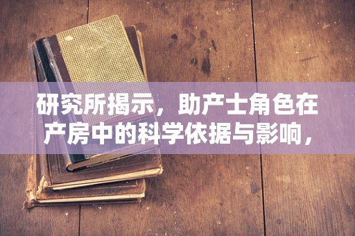 研究所揭示，助产士角色在产房中的科学依据与影响，你了解多少？