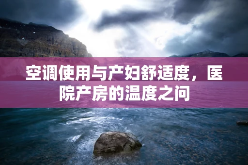 空调使用与产妇舒适度，医院产房的温度之问