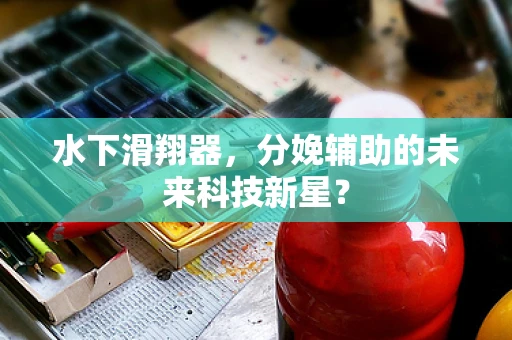 水下滑翔器，分娩辅助的未来科技新星？