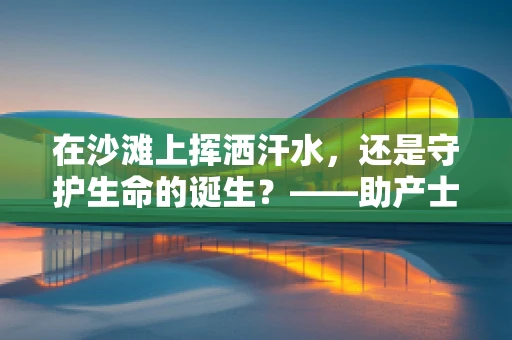 在沙滩上挥洒汗水，还是守护生命的诞生？——助产士的另一面