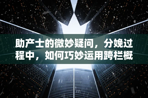 助产士的微妙疑问，分娩过程中，如何巧妙运用跨栏概念提升产妇信心？