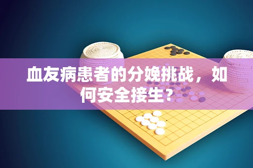 血友病患者的分娩挑战，如何安全接生？