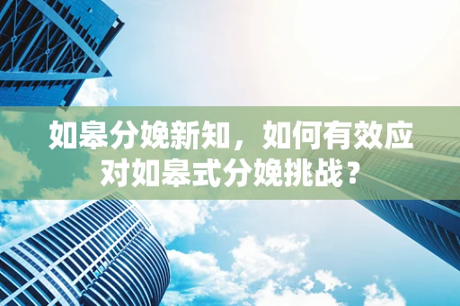 如皋分娩新知，如何有效应对如皋式分娩挑战？