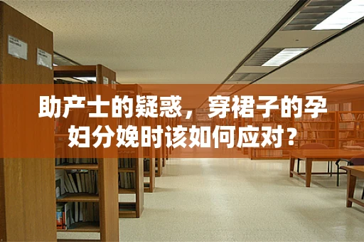 助产士的疑惑，穿裙子的孕妇分娩时该如何应对？