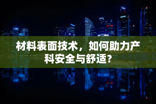 材料表面技术，如何助力产科安全与舒适？