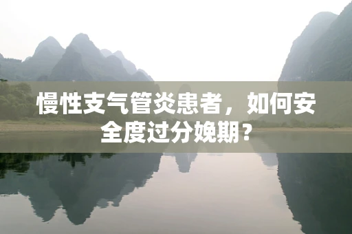 慢性支气管炎患者，如何安全度过分娩期？