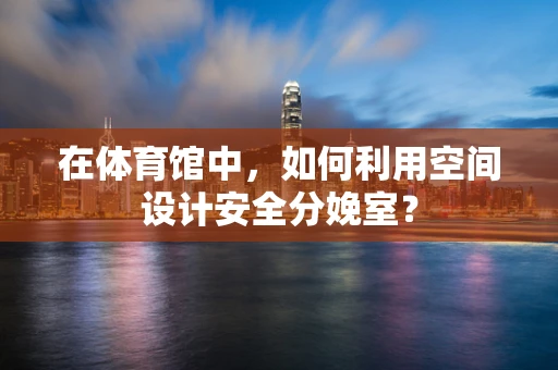 在体育馆中，如何利用空间设计安全分娩室？