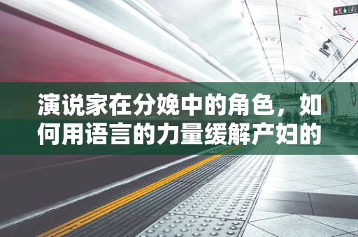 演说家在分娩中的角色，如何用语言的力量缓解产妇的焦虑？