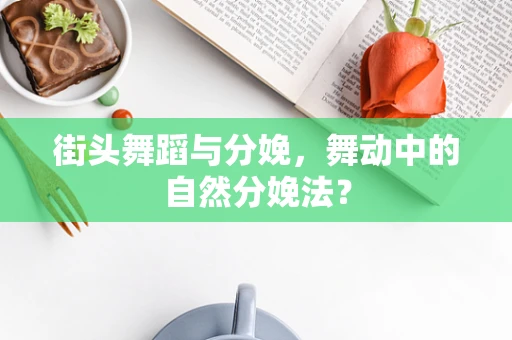 街头舞蹈与分娩，舞动中的自然分娩法？