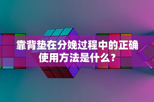 靠背垫在分娩过程中的正确使用方法是什么？