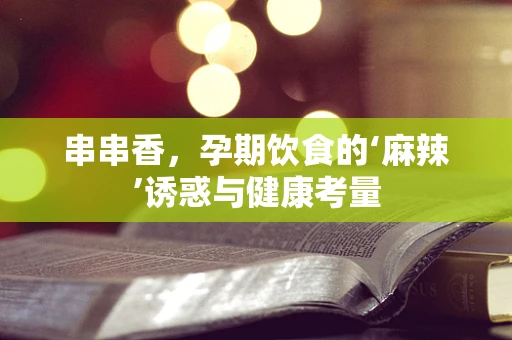 串串香，孕期饮食的‘麻辣’诱惑与健康考量